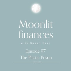 Episode 97 -  MOONLIT FINANCES:  The Plastic Prison