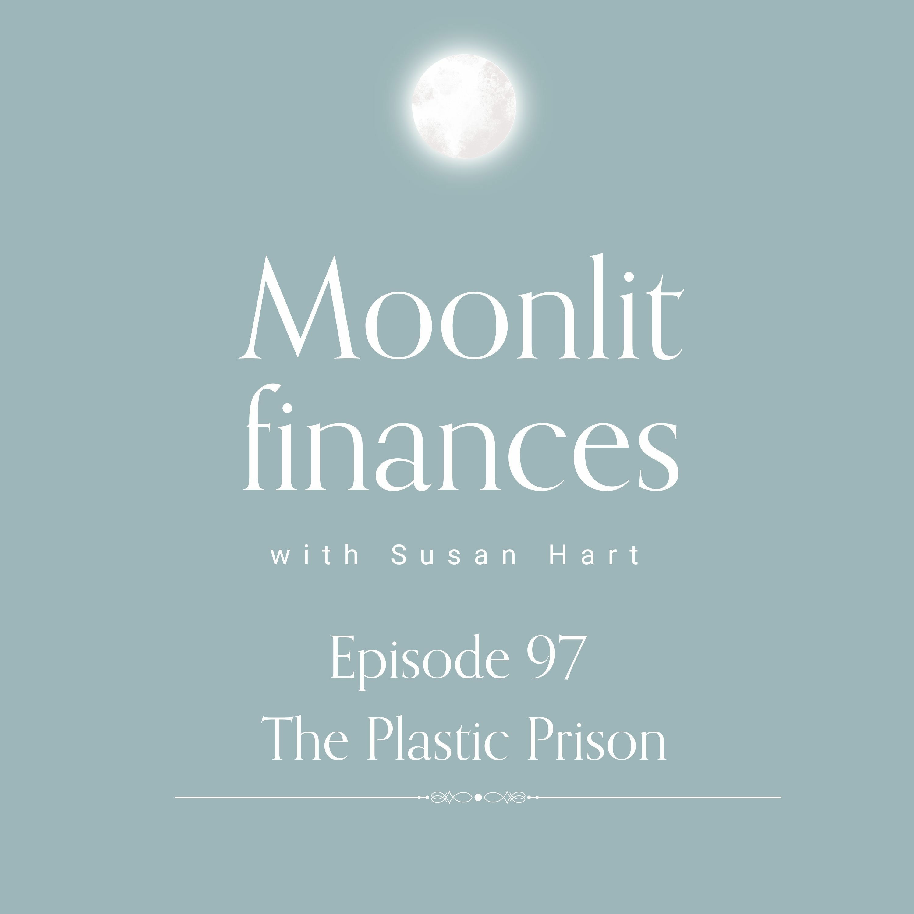 Episode 97 -  MOONLIT FINANCES:  The Plastic Prison