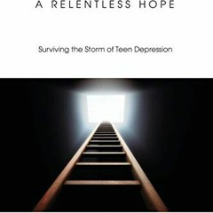 GET [EPUB KINDLE PDF EBOOK] A Relentless Hope: Surviving the Storm of Teen Depression