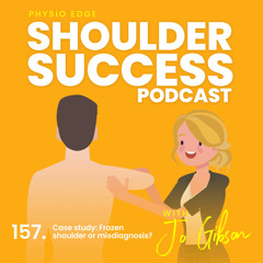 157. Case study: Frozen shoulder or misdiagnosis? with Jo Gibson