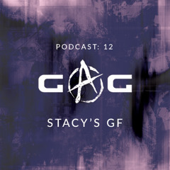 GAG PODCAST: 12 | STACY'S GF