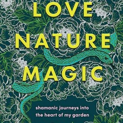 ⚡PDF❤ Love, Nature, Magic: Shamanic Journeys into the Heart of My Garden