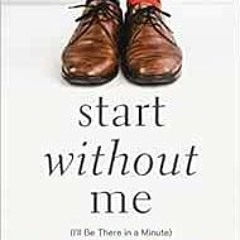 Access [EPUB KINDLE PDF EBOOK] Start Without Me: (I'll Be There in a Minute) by Gary