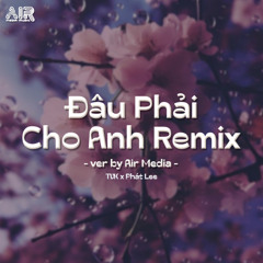 Đâu Phải Cho Anh (Air Remix) [feat. TVk & Phát Lee]