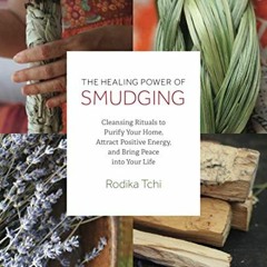 Open PDF The Healing Power of Smudging: Cleansing Rituals to Purify Your Home, Attract Positive Ener
