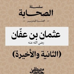 ١٠- ذو النورين عثمان بن عفان (٢) - العشرة المبشرون بالجنة - مصطفى خالد