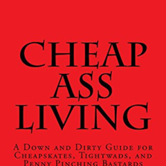 View EPUB 💔 Cheap-Ass Living: A Down and Dirty Guide for Cheapskates, Tightwads, and