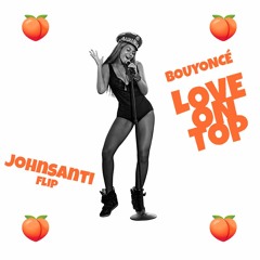 BOUYONCE - LOVE ON TOP (JOHNSANTI FLIP)