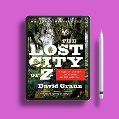 The Lost City of Z: A Tale of Deadly Obsession in the Amazon by David Grann. Totally Free [PDF]