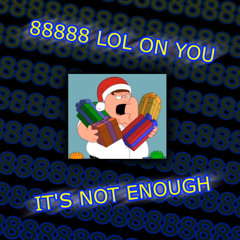 88888 LOL ON YOU ITS NOT ENOUGH