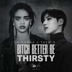 Bitch Better Be Thirsty | Rihanna & TAEMIN [Mashup]