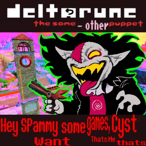 [Deltarune: The Same Minus Other Puppet] HEY SPAMMY WANT SOME GAMES THATS ME GAMES CYST THATS ME