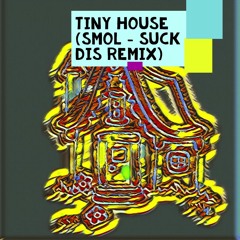 Tiny House (smol - suck dis Remix) *Free Download*