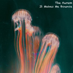 The Aurem - It Makes Me Bounce