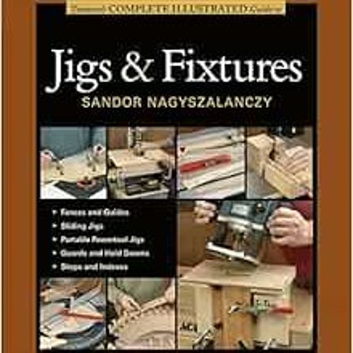 [View] PDF EBOOK EPUB KINDLE Taunton's Complete Illustrated Guide to Jigs & Fixtures
