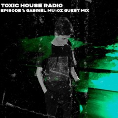 Toxic House Radio Ep. 1: Gabriel Muñoz Guest Mix