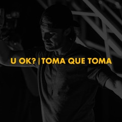U Ok? | Toma Que Toma