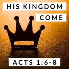 His Kingdom Come; Acts 1:6-8