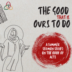 7/13/25. The Good That is Ours to Do -- The Good of Prayerful Charity (Pr. Harry)