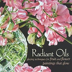 Read ❤️ PDF Radiant Oils: Glazing Techniques for Fruit and Flower Paintings That Glow by  Arleta
