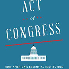 [GET] EPUB 💓 Act of Congress: How America's Essential Institution Works, and How It