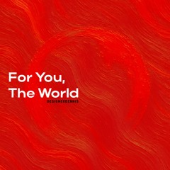 For You, The World