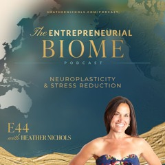 Episode 44 – Neuroplasticity & Stress Reduction | The Entrepreneurial Biome Podcast