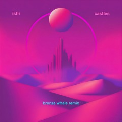 Ishi - Castles (Bronze Whale Remix)