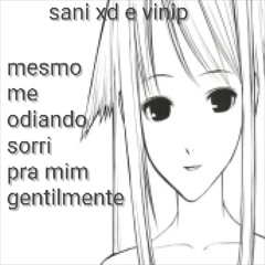 mesmo me odiando sorri pra mim gentilmente (sani xd w/ vinip)