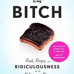 READ PDF Gluten Is My Bitch: Rants. Recipes. and Ridiculousness for the Gluten-Free