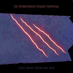 DJ ПОВЕРХНОСТНЫЙ ПЕРИОД - STAY AWAY FROM ME MIX