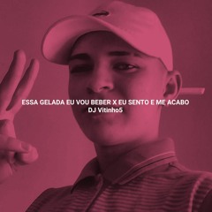 ESSA GELADA EU VOU BEBER VS EU SENTO E ME ACABO (DJ VITINHO5)
