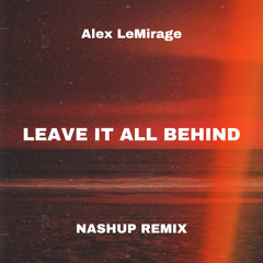 LEAVE IT ALL BEHIND (Alex LeMirage) - NASHUP remix