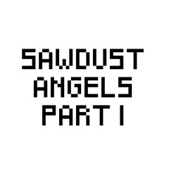 Sawdust Angels (Part 1)