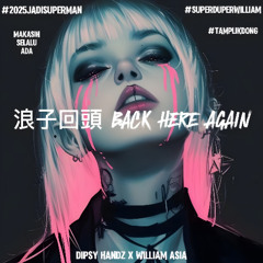 浪子回頭 BACK HERE 4GAIN - ( DIPSY HANDZ X WILLIAM ASIA ) #EXCLUSIVE2025