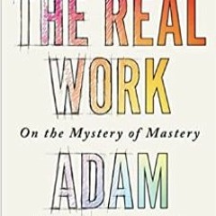 Adam Gopnik's The Real Work on the Mystery of Mastery