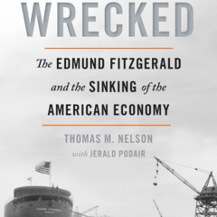 Thomas M. Nelson, Jerald Podair - Wrecked: The Edmund Fitzgerald and the Sinking of the American Economy