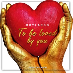 To Be Loved By You (Prod. By Obylardo)