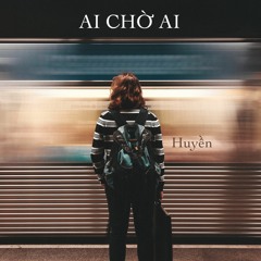 Ai chờ ai / Huyền