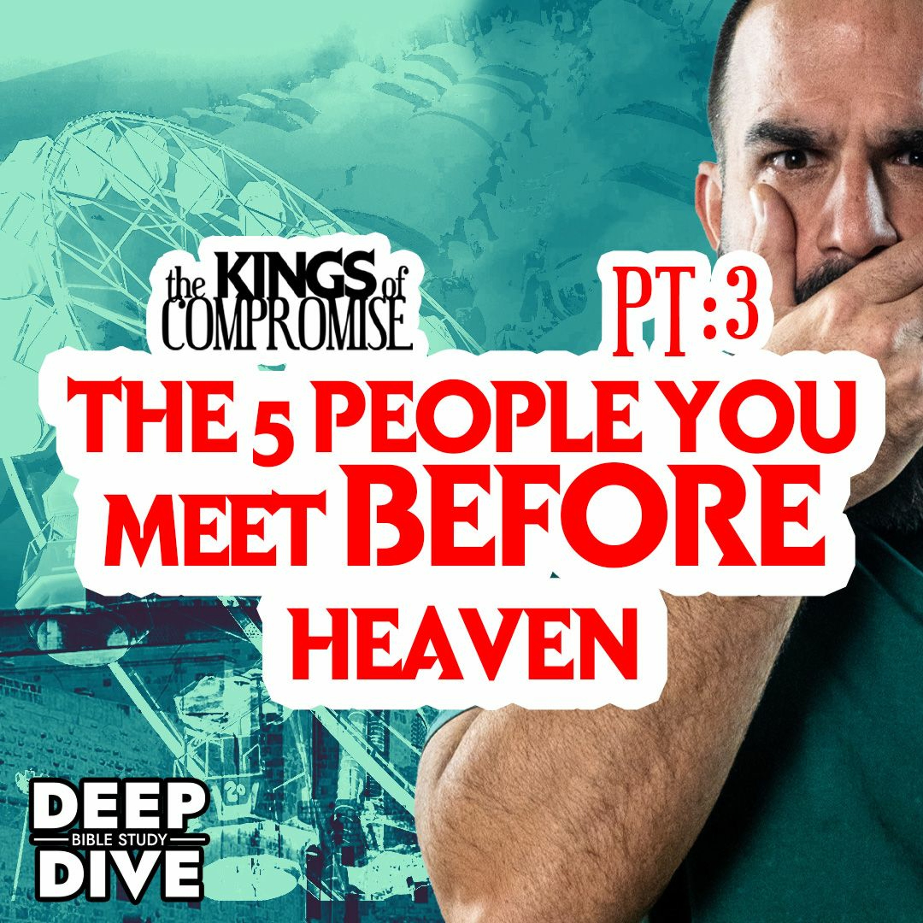 Deep Dive Bible Study | S6E3 Kings Of Compromise: The 5 People You Meet BEFORE Heaven