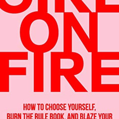 [Read] PDF 📁 Girl On Fire: How to Choose Yourself, Burn the Rule Book, and Blaze You