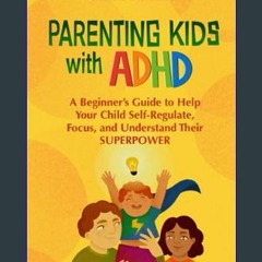 Read eBook [PDF] ❤ Parenting Kids With ADHD: A Beginner’s Guide to Help your Child Self-regulate,