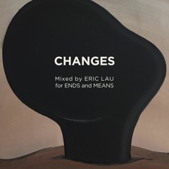 CHANGES mixed by Eric Lau for ENDS and MEANS - Bside