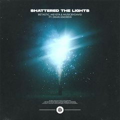 BETASTIC, MEYSTA & MusicByDavid - Shattered The Lights (ft. Dean Andrew)