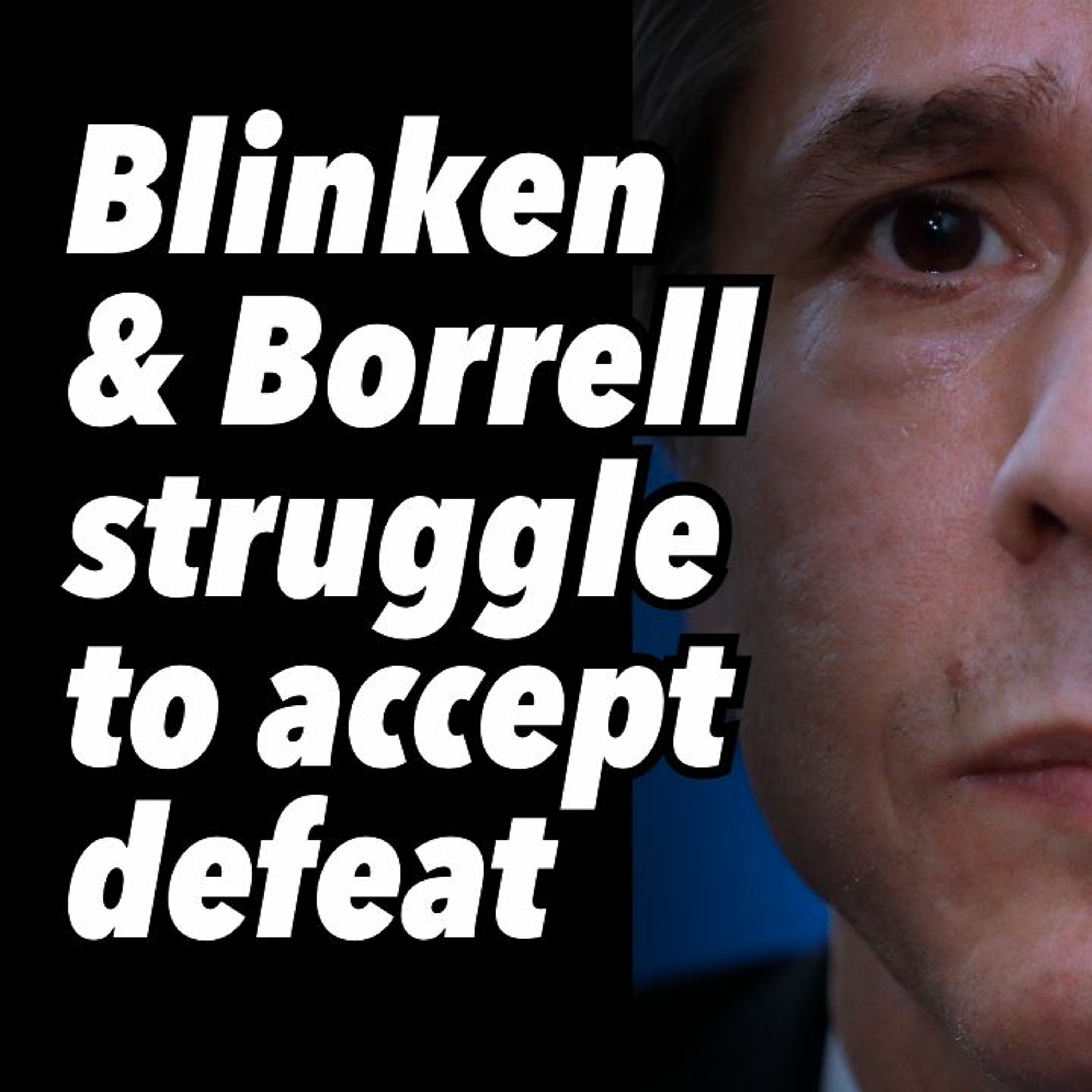 Blinken and Borrell struggle to accept defeat
