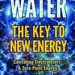 [GET] EBOOK EPUB KINDLE PDF WATER: THE KEY TO NEW ENERGY: Cavitating Electrolyzers & Zero-Point Ener