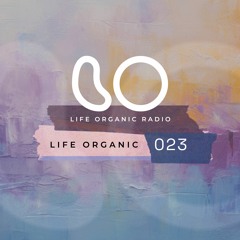 Life Organic Radio Presents: Life Organic 023 🌱💫