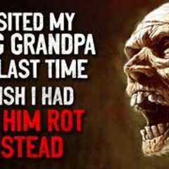 "I visited my dying grandfather one last time. I wish I had let the old man rot instead" Creepypasta
