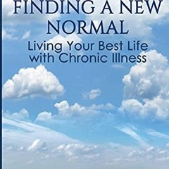 ACCESS [EBOOK EPUB KINDLE PDF] Finding a New Normal: Living Your Best Life with Chronic Illness by