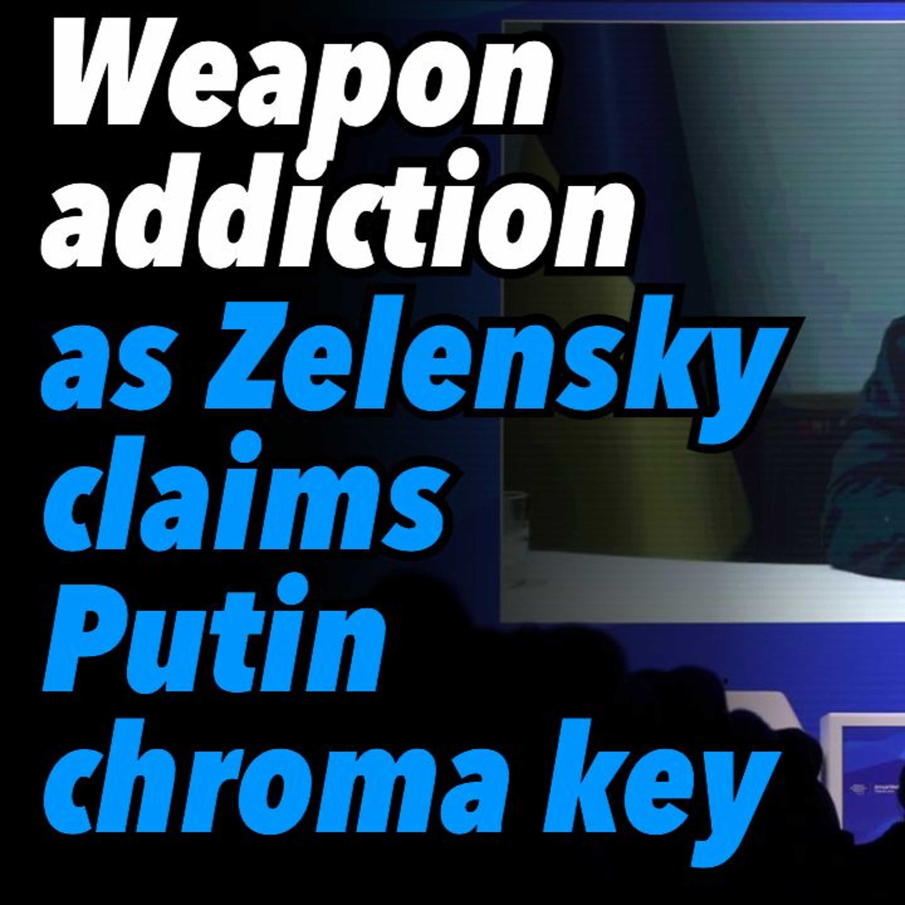 Weapon addiction as Zelensky claims Putin chroma key